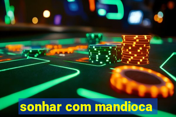 sonhar com mandioca